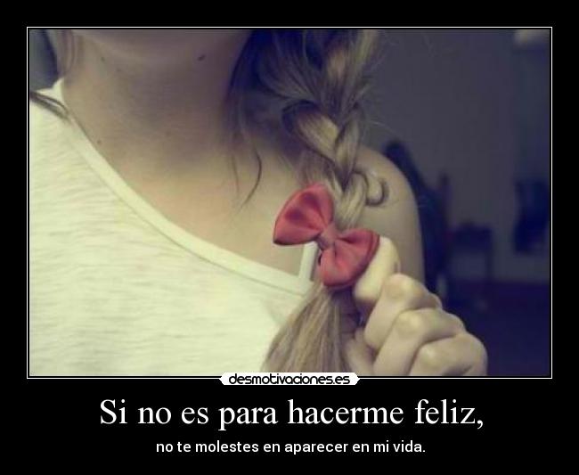Si no es para hacerme feliz, - no te molestes en aparecer en mi vida.