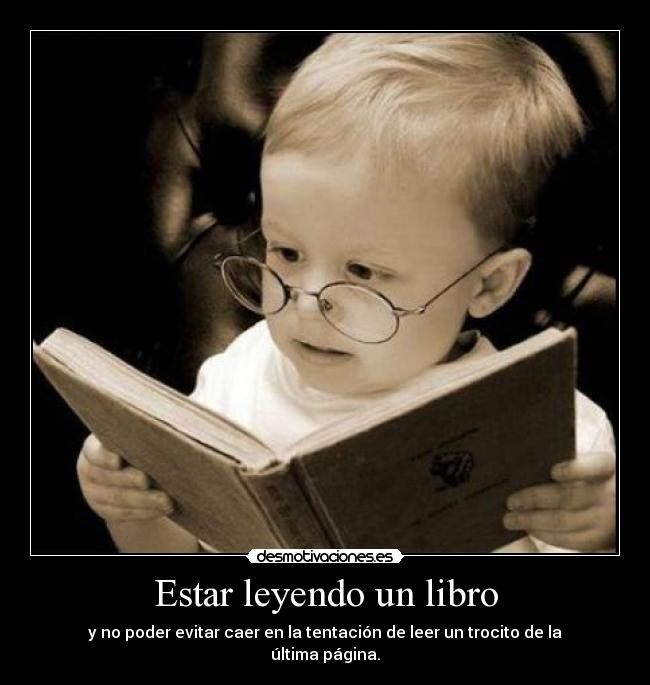 Estar leyendo un libro - y no poder evitar caer en la tentación de leer un trocito de la última página.