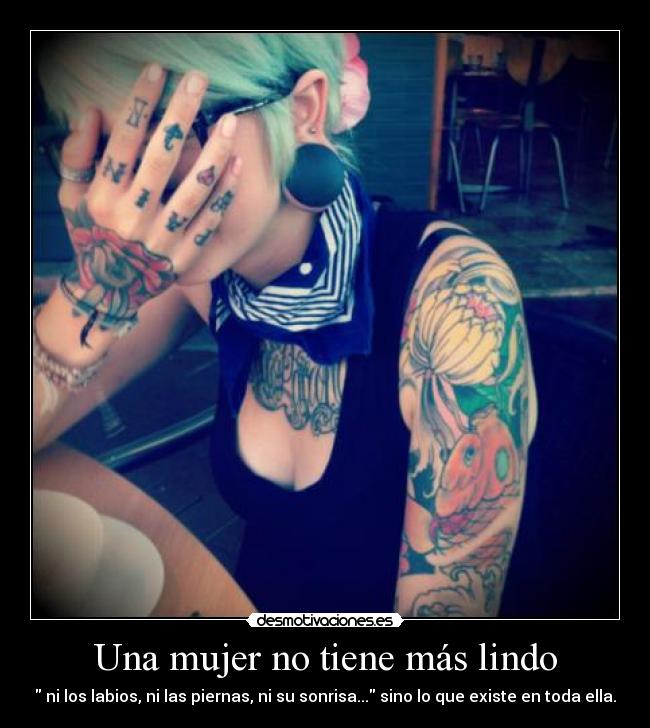 Una mujer no tiene más lindo -  ni los labios, ni las piernas, ni su sonrisa... sino lo que existe en toda ella.