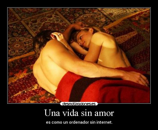 Una vida sin amor - es como un ordenador sin internet.