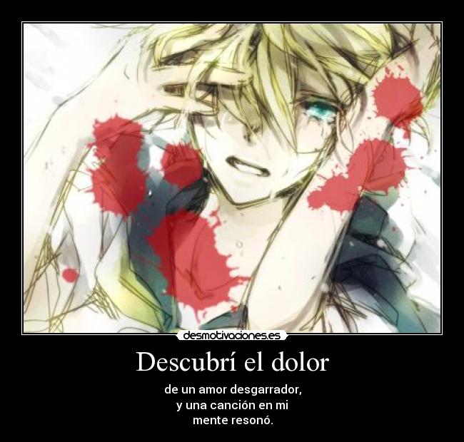 Descubrí el dolor - de un amor desgarrador,
y una canción en mi
mente resonó.