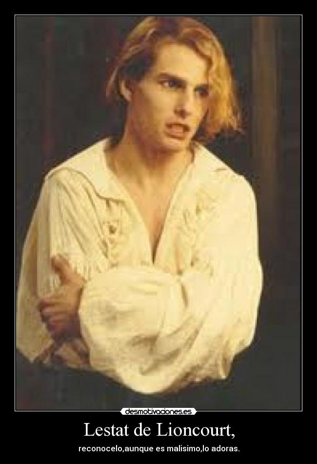 Lestat de Lioncourt, - reconocelo,aunque es malisimo,lo adoras.