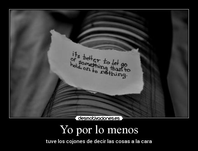 Yo por lo menos - tuve los cojones de decir las cosas a la cara