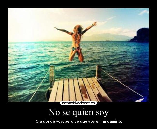 No se quien soy - O a donde voy, pero se que voy en mi camino.