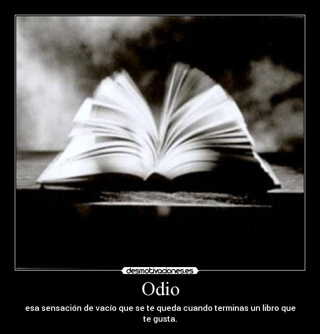 Odio - esa sensación de vacío que se te queda cuando terminas un libro que te gusta.