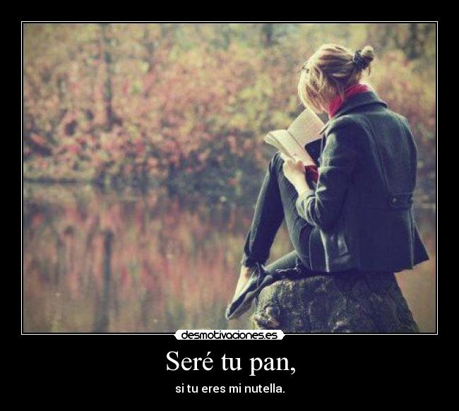 Seré tu pan, - si tu eres mi nutella.