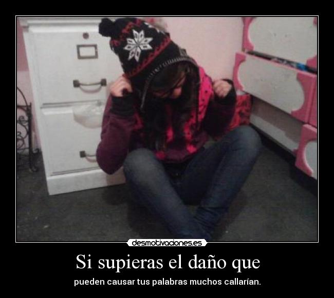 Si supieras el daño que - pueden causar tus palabras muchos callarían.