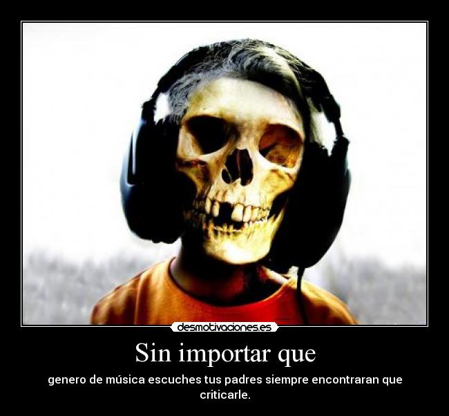 Sin importar que - genero de música escuches tus padres siempre encontraran que criticarle.
