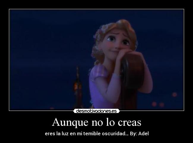 Aunque no lo creas - eres la luz en mi temible oscuridad… By: Adel