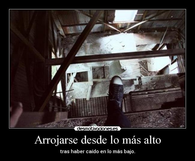 Arrojarse desde lo más alto - tras haber caído en lo más bajo.