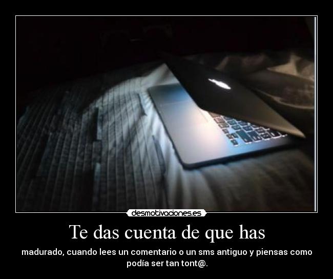 Te das cuenta de que has -