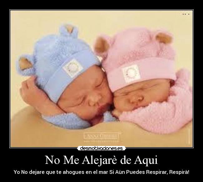 No Me Alejarè de Aqui - Yo No dejare que te ahogues en el mar Si Aùn Puedes Respirar, Respirà!