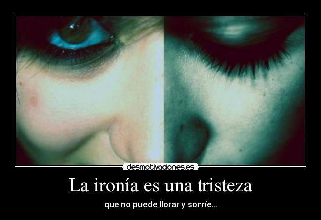 La ironía es una tristeza - que no puede llorar y sonríe...