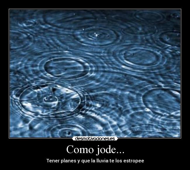 Como jode... - Tener planes y que la lluvia te los estropee