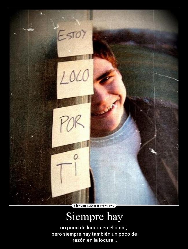 Siempre hay - un poco de locura en el amor,
pero siempre hay también un poco de
razón en la locura...