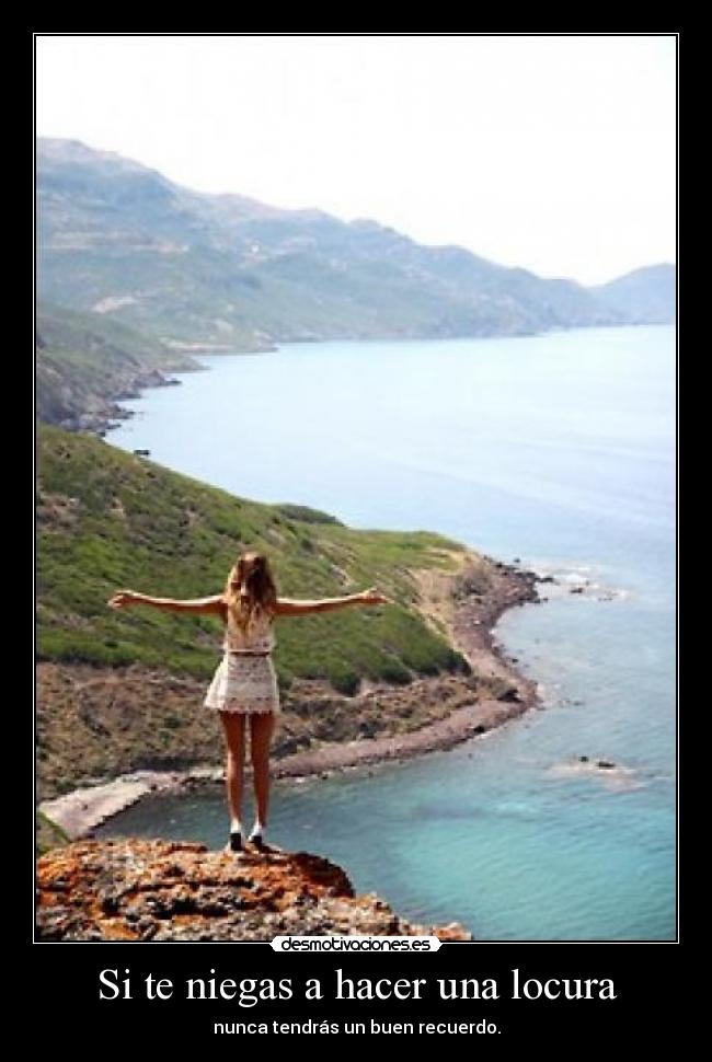 Si te niegas a hacer una locura - nunca tendrás un buen recuerdo.