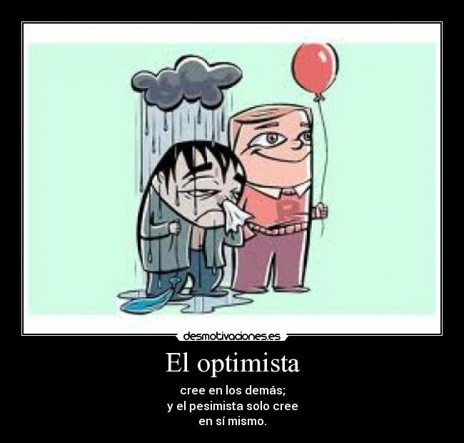 El optimista - cree en los demás;
y el pesimista solo cree
en sí mismo.