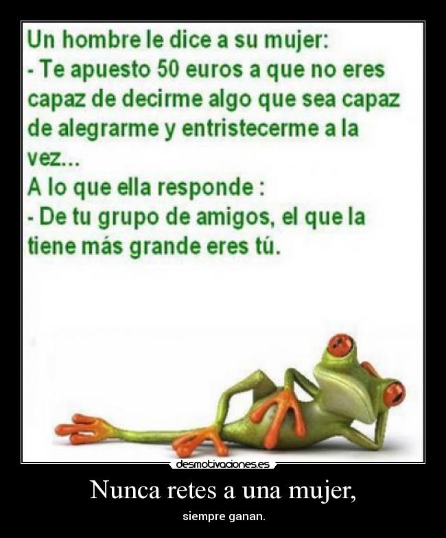 Nunca retes a una mujer, - siempre ganan.