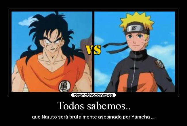 Todos sabemos.. - que Naruto será brutalmente asesinado por Yamcha ._.