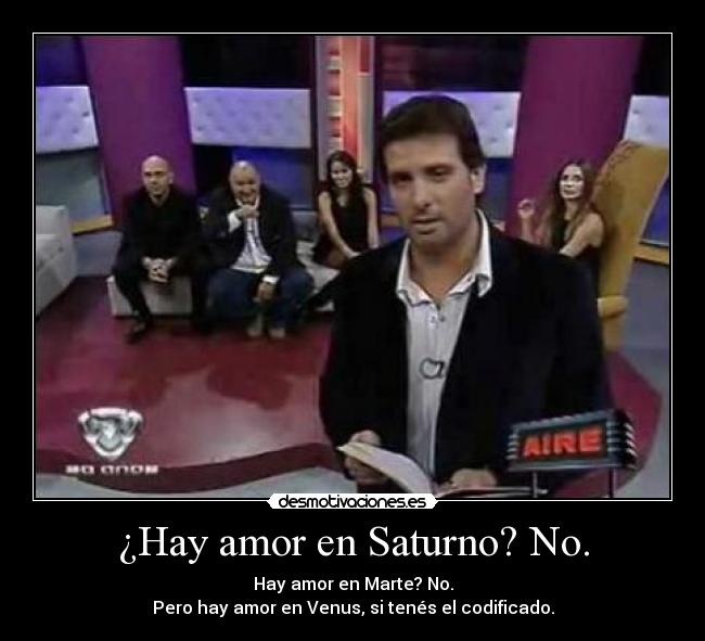¿Hay amor en Saturno? No. - Hay amor en Marte? No.
Pero hay amor en Venus, si tenés el codificado.