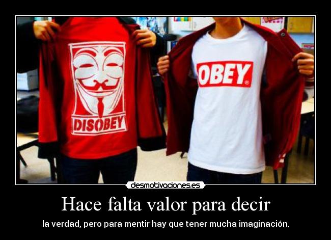 Hace falta valor para decir - la verdad, pero para mentir hay que tener mucha imaginación.