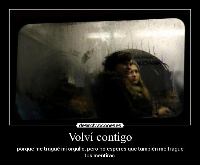 Volví contigo - porque me tragué mi orgullo, pero no esperes que también me trague tus mentiras.