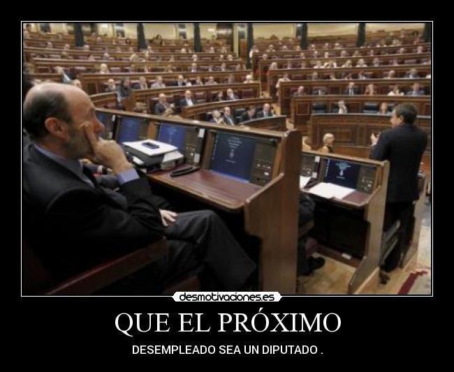 QUE EL PRÓXIMO - DESEMPLEADO SEA UN DIPUTADO .