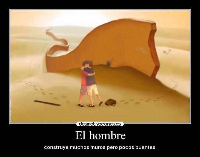 El hombre - construye muchos muros pero pocos puentes.