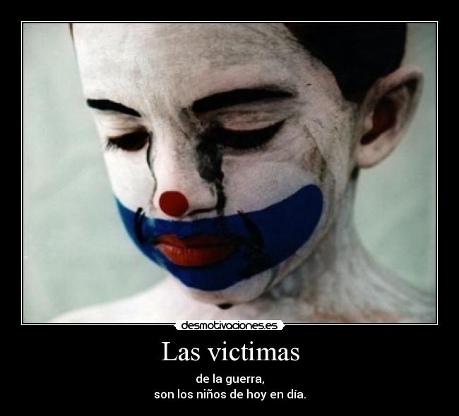 Las victimas - de la guerra,
son los niños de hoy en día.