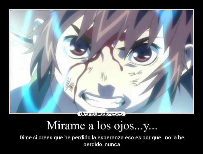 Mirame a los ojos...y... - Dime si crees que he perdido la esperanza eso es por que...no la he perdido..nunca