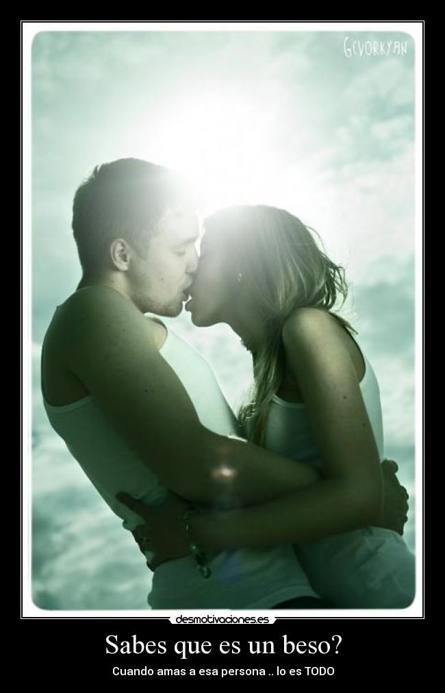 Sabes que es un beso? - Cuando amas a esa persona .. lo es TODO