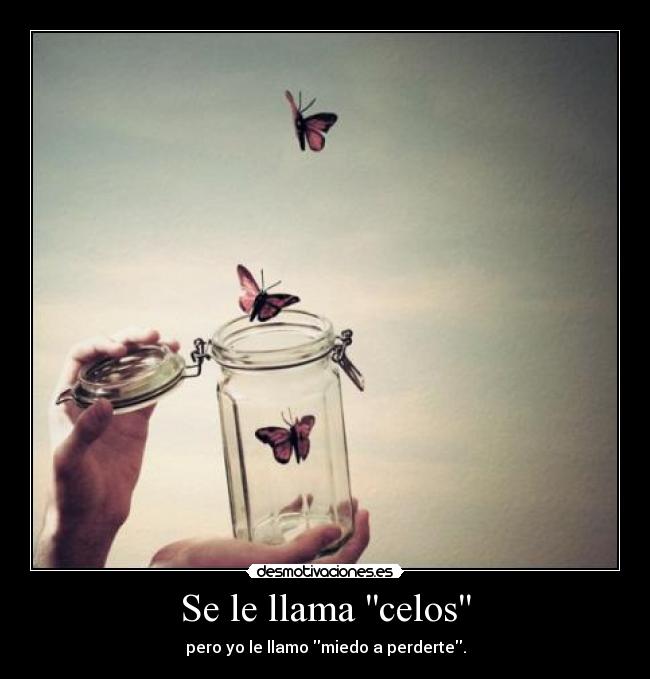 Se le llama celos - pero yo le llamo miedo a perderte.