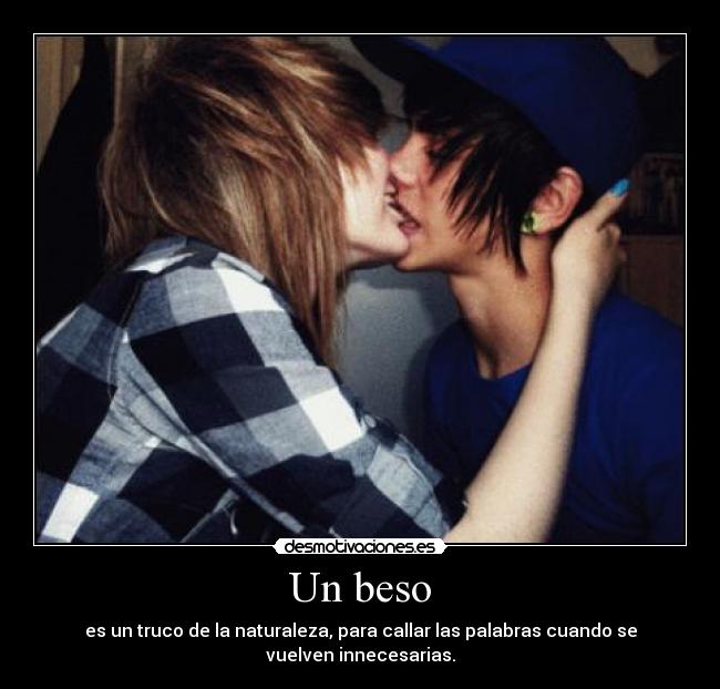 Un beso - es un truco de la naturaleza, para callar las palabras cuando se
vuelven innecesarias.