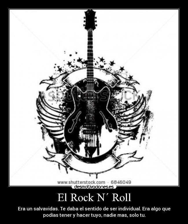 El Rock N´ Roll - Era un salvavidas. Te daba el sentido de ser individual. Era algo que
podías tener y hacer tuyo, nadie mas, solo tu.