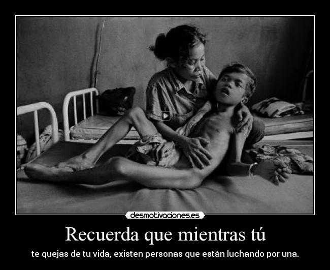 Recuerda que mientras tú - te quejas de tu vida, existen personas que están luchando por una.