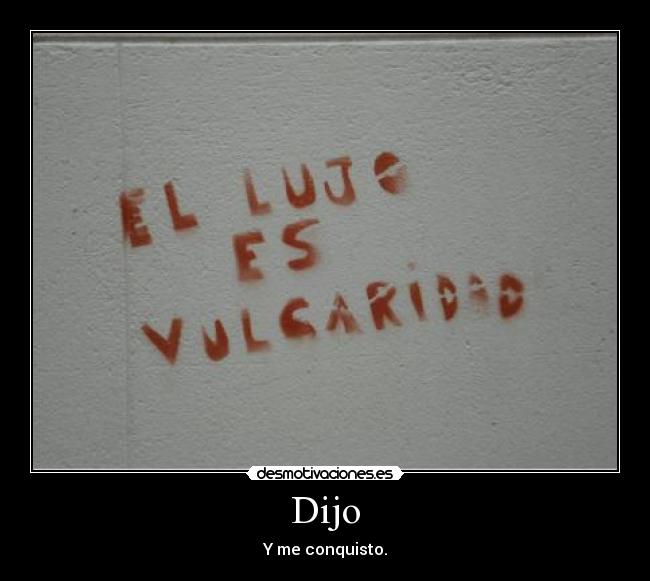 Dijo - Y me conquisto.
