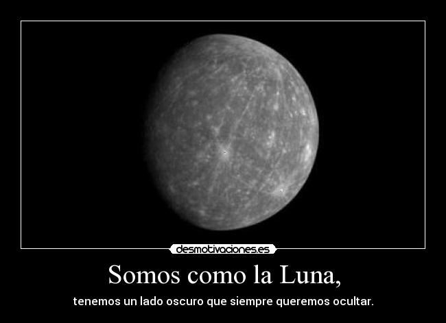 Somos como la Luna, - tenemos un lado oscuro que siempre queremos ocultar.