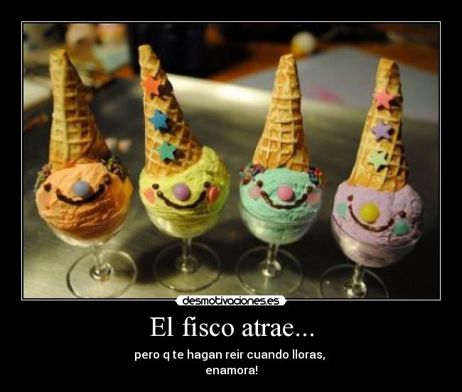 El fisco atrae... - pero q te hagan reir cuando lloras,
enamora!