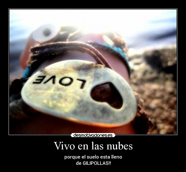 Vivo en las nubes - porque el suelo esta lleno
de GILIPOLLAS!!