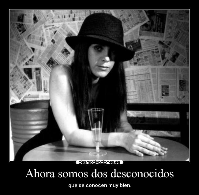 Ahora somos dos desconocidos - que se conocen muy bien.