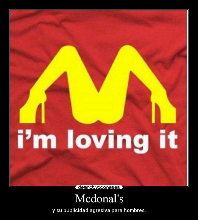 Mcdonals - y su publicidad agresiva para hombres.