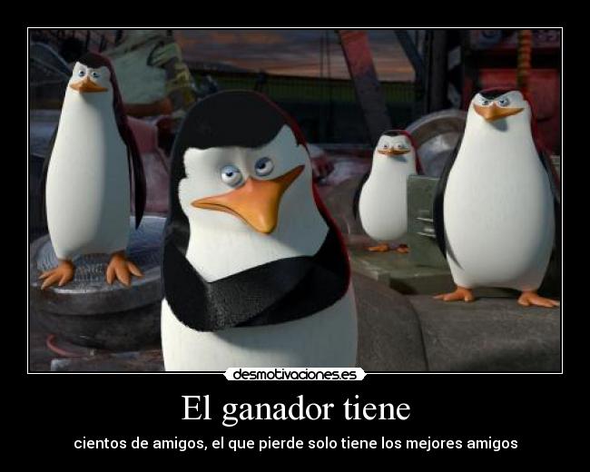 El ganador tiene - cientos de amigos, el que pierde solo tiene los mejores amigos