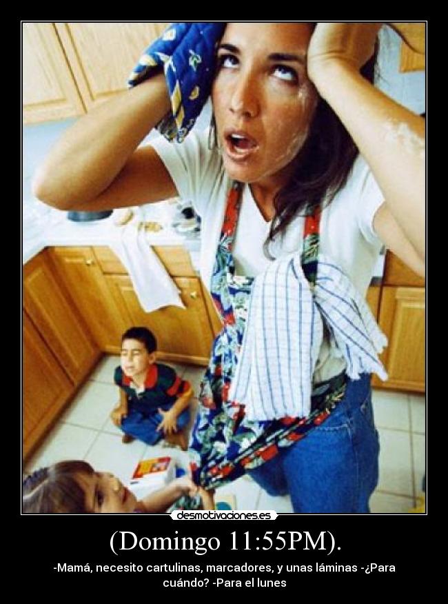 (Domingo 11:55PM). - -Mamá, necesito cartulinas, marcadores, y unas láminas -¿Para
cuándo? -Para el lunes