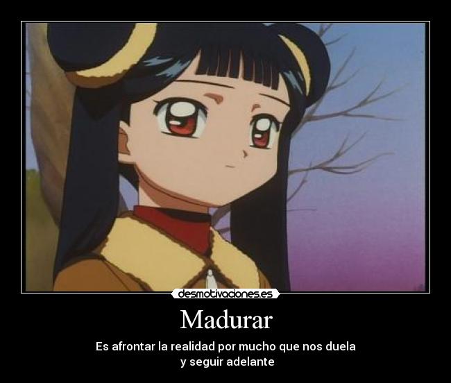 Madurar - Es afrontar la realidad por mucho que nos duela
 y seguir adelante