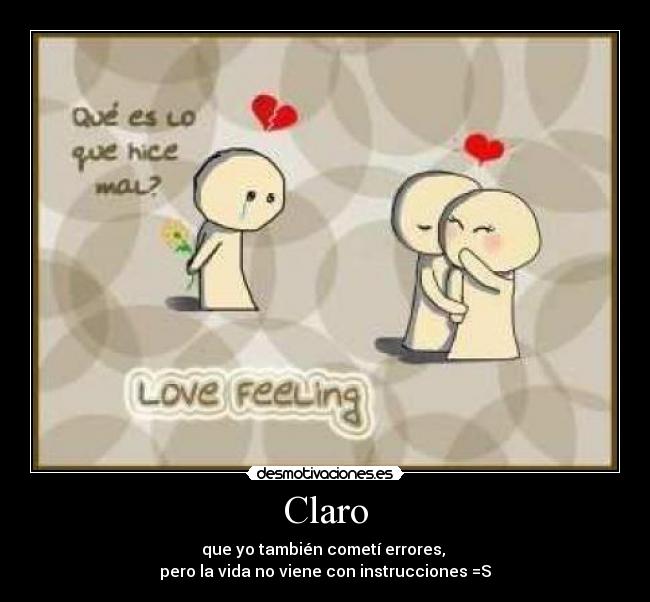 Claro - que yo también cometí errores,
pero la vida no viene con instrucciones =S