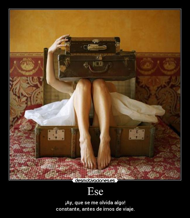 Ese - ¡Ay, que se me olvida algo!
constante, antes de irnos de viaje.