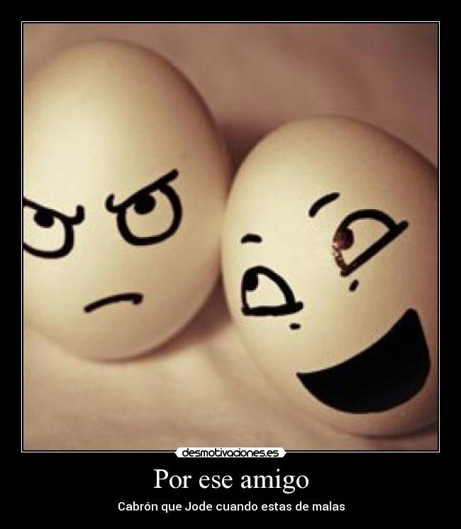 Por ese amigo - Cabrón que Jode cuando estas de malas