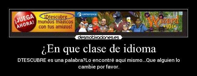 ¿En que clase de idioma - DTESCUBRE es una palabra?Lo encontré aquí mismo...Que alguien lo
cambie por favor.