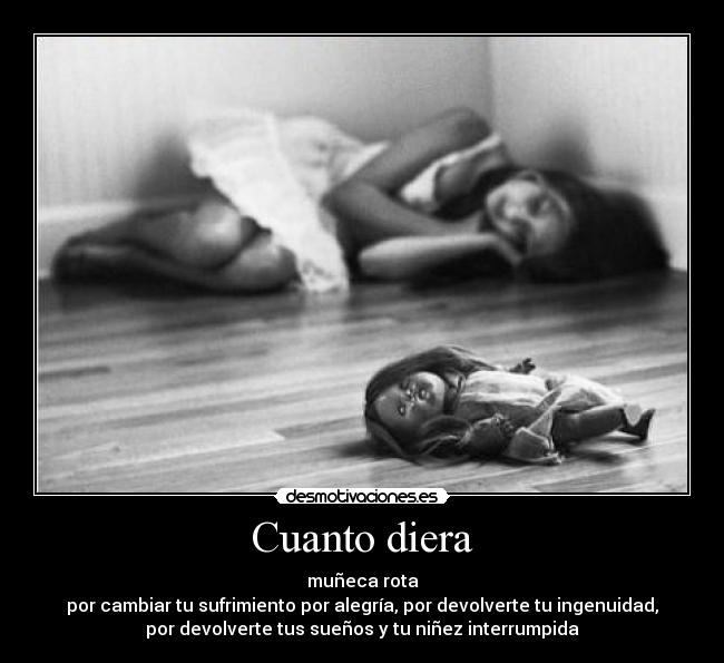 Cuanto diera - muñeca rota
por cambiar tu sufrimiento por alegría, por devolverte tu ingenuidad,
por devolverte tus sueños y tu niñez interrumpida