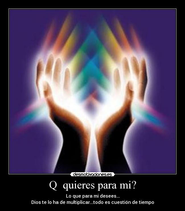Q quieres para mi? -